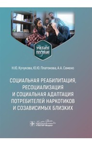 Социальная реабилитация, ресоциализация и социальная адаптация потребителей наркотиков и созависимых близких: Учебное пособие