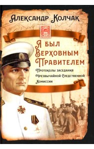 Я был Верховным Правителем… Протоколы заседания Чрезвычайной Следственной Комиссии