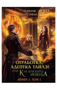 Отработка, адептка Тайлэ! или Как влюбить инкуба Кн. 1. Т. 1