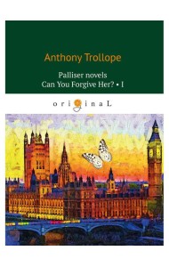Palliser novels. Can You Forgive Her? 1 = Романы о Плантагенете Паллисьере. Можно ли ее простить? Ч. 1: на анг.яз