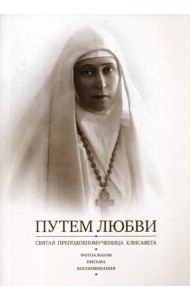 Путем Любви. Святая преподобномученица Елисавета. Фотоальбом. Письма. Воспоминания