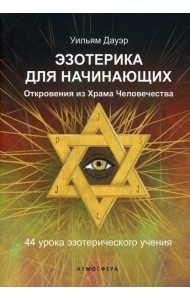 Эзотерика для начинающих. Откровения из Храма Человечества. 44 урока эзотерического учения