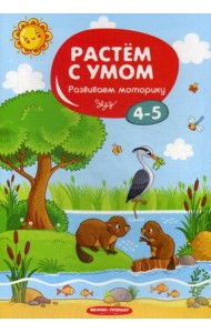 Растем с умом. Развиваем моторику: 4-5