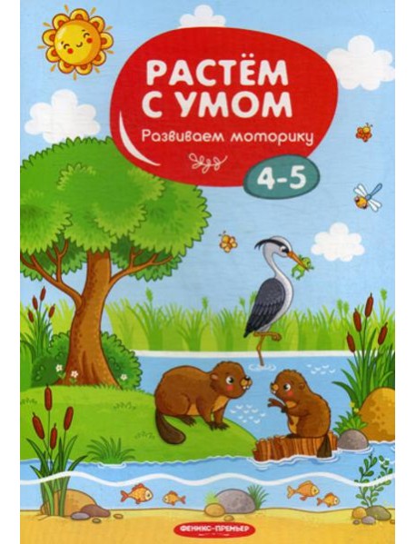 Растем с умом. Развиваем моторику: 4-5