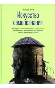 Искусство самопознания. Как обрести навыки глубинного самоанализа, интроспекции, выявления 