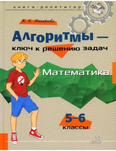Алгоритмы - ключ к решению задач. Математика. 5-6 кл Алгоритмы - ключ к решению задач. Математика. 5-6 кл