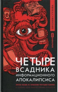 Четыре всадника информационного апокалипсиса. Краткое пособие по управлению репутацией политика в условиях новой информационной реальности
