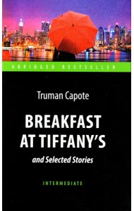 Breakfast at Tiffany's and Selected Stories = Завтрак у Тиффани: книга для чтения на англ.яз. Intermediate