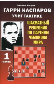 Гарри Каспаров учит тактике. Шахматный решебник по партиям чемпиона мира. Ч. 1