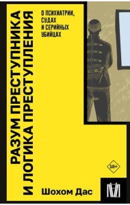 Разум преступника и логика преступления. О психиатрии, судах и серийных убийцах