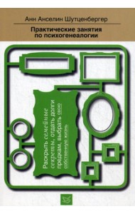 Практические занятия по психогенеалогии. Раскрыть семейные секреты, отдать долги предкам, выбрать свою собственную жизнь