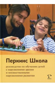 Перкинс Школа: руководство по обучению детей с нарушениями зрения и множественными нарушениями развития. 2-е изд