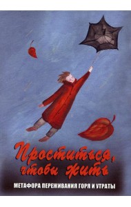 Проститься, чтобы жить. Метафора переживания горя и утраты (набор карт + инструкция)