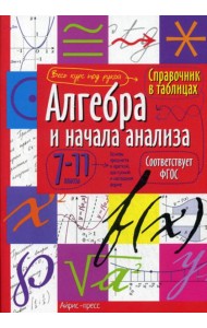 Справочник в таблицах. Алгебра и начала анализа. 7-11 кл