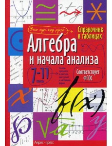 Справочник в таблицах. Алгебра и начала анализа. 7-11 кл