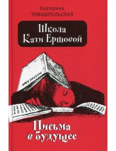 Школа Кати Ершовой. Письма в будущее: повесть (пер.) Школа Кати Ершовой. Письма в будущее: повесть (пер.)