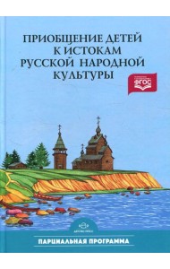 Приобщение детей к истокам русской народной культуры: Парциальная программа: Учебно-методическое пособие. 2-е изд., перераб. и доп
