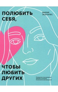Полюбить себя, чтобы любить других: Руководство по выстраиванию здоровых отношений (и улучшению уже имеющихся)