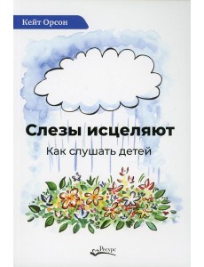 Слезы исцеляют. Как слушать детей Слезы исцеляют. Как слушать детей