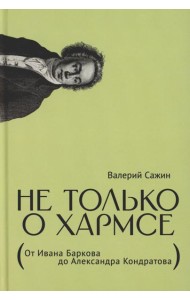 Не только о Хармсе: От Ивана Баркова до Александра Кондратова: Статьи
