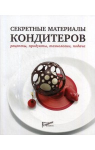 Секретные материалы кондитеров. Рецепты, продукты, технологии, подача