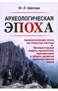 Археологическая эпоха: Археологическая эпоха как открытая система. Математическая модель хронологии, периодизации и общего развития археолог-кой эпохи