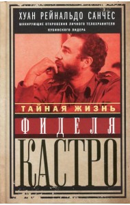 Тайная жизнь Фиделя Кастро. Шокирующие откровения личного телохранителя кубинского лидера