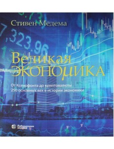 Великая экономика. От Ксенофонта до криптовалюты. 250 основных вех в истории экономики. 2-е изд