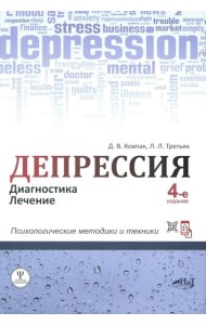 Депрессия. Диагностика. Лечение. Психологические методики и техники. 4-е изд., перераб.и доп