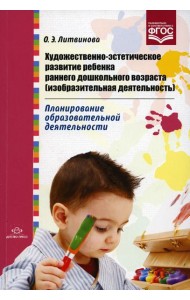 Художественно-эстетическое развитие ребенка раннего дошкольного возраста (изобразительная деятельность). Планирование образовательной деятельности