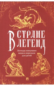 В стране легенд: легенды минувших веков в пересказе для детей