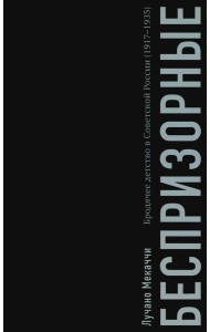 Беспризорные: бродячее детство в Советской России (1917–1935)