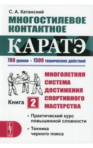Многостилевое контактное каратэ. Много-няя система достижения спорт., мастерства. Кн.2. Практический курс повышенной слож-ти. Техника черного пояса