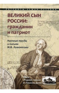 Великий сын России: гражданин и патриот. Научные труды и письма Ломоносова М.В.