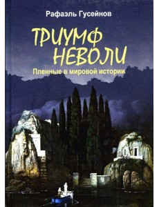 Триумф неволи. Пленные в мировой истории Триумф неволи. Пленные в мировой истории