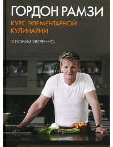 Курс элементарной кулинарии. Готовим уверенно Курс элементарной кулинарии. Готовим уверенно