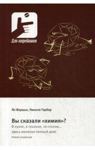 Вы сказали «химия»? В кухне, в спальне, за столом….здесь молекул полный дом!