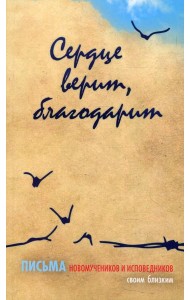 Сердце верит, благодарит. Письма Новомучеников и исповедников своим близким