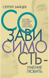 Созависимость - умение любить: пособие для родных и близких наркомана, алкоголика