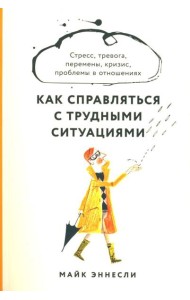Как справляться с трудными ситуациями: Стресс, тревога, перемены, кризис, проблемы в отношениях