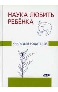 Наука любить ребенка: книга для родителей