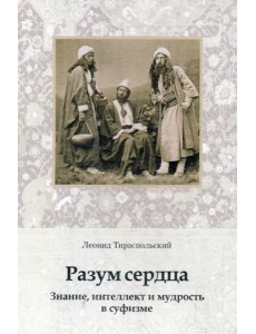 Разум сердца. Знание, интеллект и мудрость в суфизме