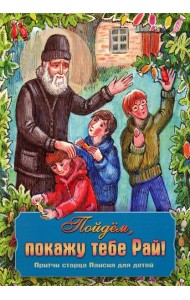 Пойдем, покажу тебе Рай! Притчи старца Паисия для детей