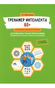 Тренажер интеллекта 60+. Антивозрастная программа (профилактика инсульта, болезни Альцгеймера): пособие для домашних занятий.  2-е изд., доп. и перера