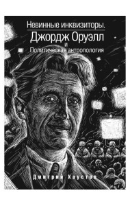Невинные инквизиторы. Джордж Оруэлл и политическая антропология
