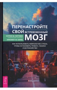 Перенастройте свой встревоженный мозг. Как использовать неврологию страха, чтобы остановить тревогу, панику и беспокойство