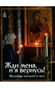 Жди меня, и я вернусь! Молитвы матерей и жен