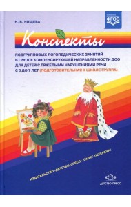 Конспекты подгрупповых логопедических занятий в группе компенсирующей направленности ДОО для детей с тяжелыми нарушениями речи с 6 до 7 лет (подг.к шк