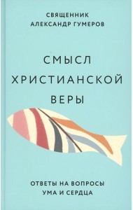 Смысл христианской веры. Ответы на вопросы ума и сердца