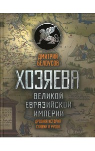 Хозяева Великой евразийской империи. Древняя история славян и русов. 2-е изд., испр. и доп